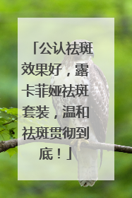 公认祛斑效果好，露卡菲娅祛斑套装，温和祛斑贯彻到底！