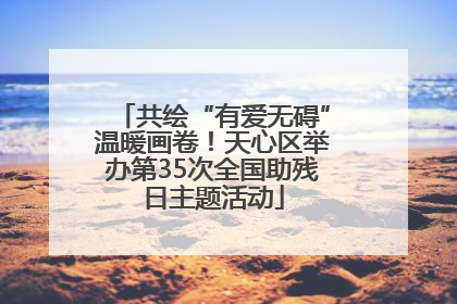 共绘“有爱无碍”温暖画卷！天心区举办第35次全国助残日主题活动