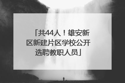共44人！雄安新区新建片区学校公开选聘教职人员