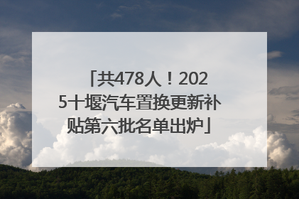 共478人！2025十堰汽车置换更新补贴第六批名单出炉