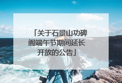 关于石景山功碑阁端午节期间延长开放的公告