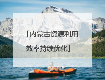 内蒙古资源利用效率持续优化