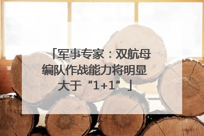 军事专家：双航母编队作战能力将明显大于“1+1”