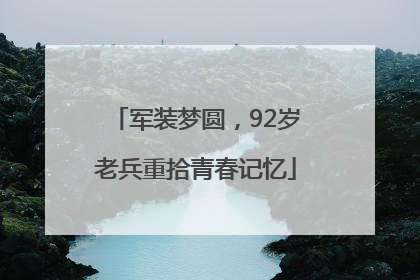 军装梦圆，92岁老兵重拾青春记忆