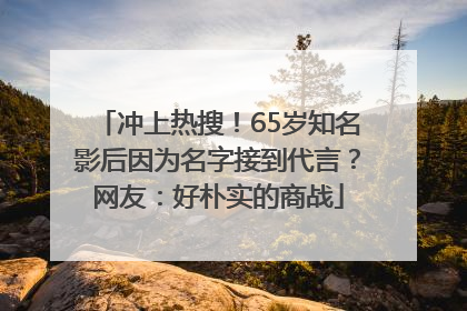 冲上热搜！65岁知名影后因为名字接到代言？网友：好朴实的商战