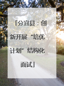 分宜县：创新开展“培优计划”结构化面试
