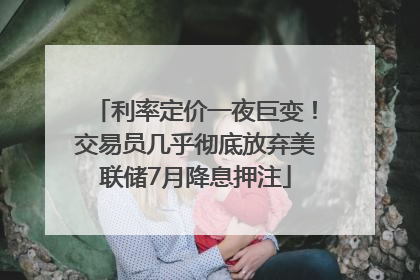 利率定价一夜巨变！交易员几乎彻底放弃美联储7月降息押注