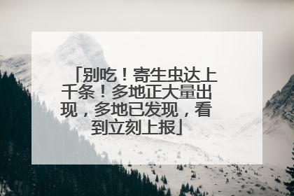 别吃！寄生虫达上千条！多地正大量出现，多地已发现，看到立刻上报