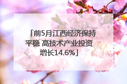 前5月江西经济保持平稳 高技术产业投资增长14.6%
