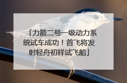 力箭二号一级动力系统试车成功！首飞将发射轻舟初样试飞船