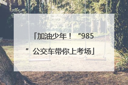 加油少年！“985”公交车带你上考场