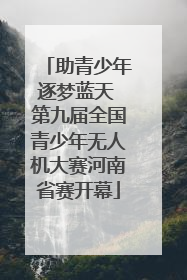 助青少年逐梦蓝天 第九届全国青少年无人机大赛河南省赛开幕
