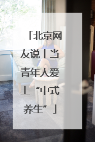 北京网友说丨当青年人爱上“中式养生”