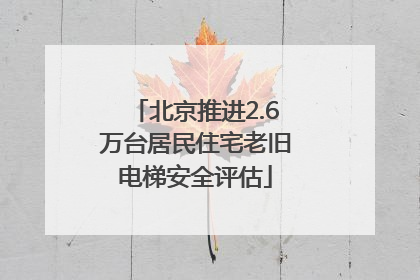 北京推进2.6万台居民住宅老旧电梯安全评估