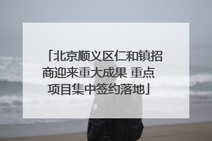 北京顺义区仁和镇招商迎来重大成果 重点项目集中签约落地