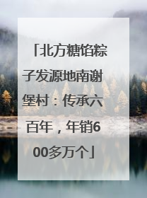 北方糖馅粽子发源地南谢堡村：传承六百年，年销600多万个