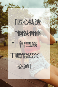 匠心铸造“钢铁骨骼” 智慧施工赋能绍兴交通