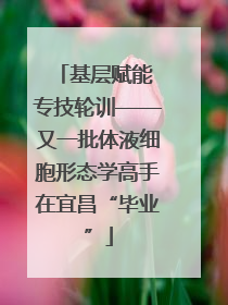 基层赋能 专技轮训——又一批体液细胞形态学高手在宜昌“毕业”