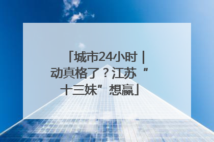 城市24小时｜动真格了？江苏“十三妹”想赢