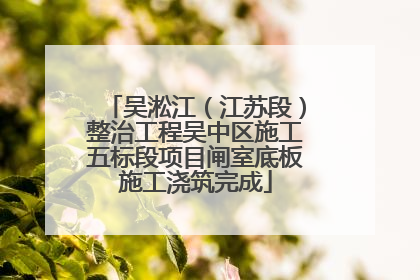 吴淞江（江苏段）整治工程吴中区施工五标段项目闸室底板施工浇筑完成