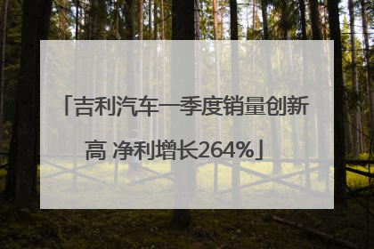 吉利汽车一季度销量创新高 净利增长264%