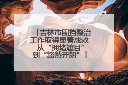 吉林市围挡整治工作取得显著成效 从“拥堵遮目”到“豁然开朗”