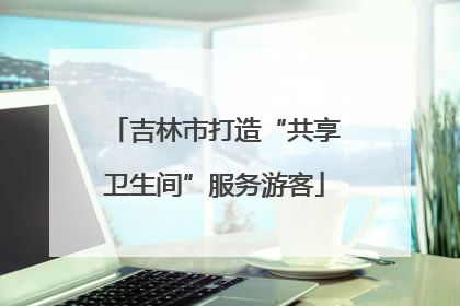 吉林市打造“共享卫生间”服务游客