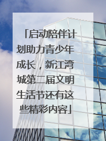 启动陪伴计划助力青少年成长，新江湾城第二届文明生活节还有这些精彩内容