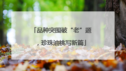 品种突围破“老”题，珍珠油桃写新篇