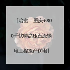 哈密—重庆±800千伏特高压直流输电工程投产送电