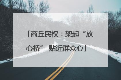 商丘民权：架起“放心桥” 贴近群众心