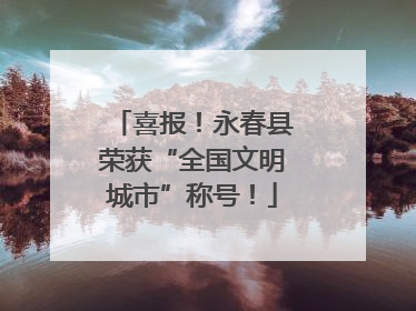 喜报！永春县荣获“全国文明城市”称号！