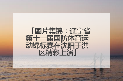 图片集锦：辽宁省第十一届国防体育运动锦标赛在沈阳于洪区精彩上演