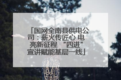国网全南县供电公司：薪火传匠心 电亮新征程 “四进”宣讲赋能基层一线