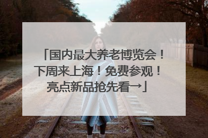 国内最大养老博览会！下周来上海！免费参观！亮点新品抢先看→
