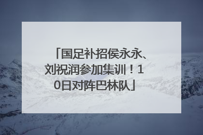 国足补招侯永永、刘祝润参加集训！10日对阵巴林队