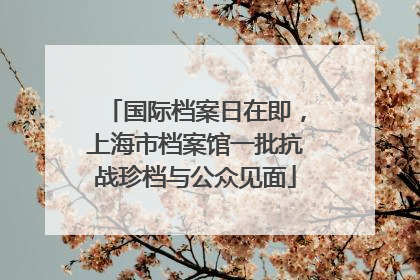 国际档案日在即，上海市档案馆一批抗战珍档与公众见面