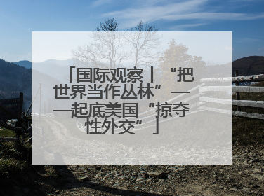 国际观察丨“把世界当作丛林”——起底美国“掠夺性外交”