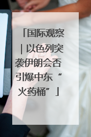 国际观察｜以色列突袭伊朗会否引爆中东“火药桶”