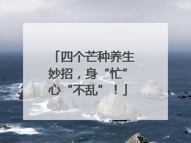 四个芒种养生妙招，身“忙”心“不乱”！