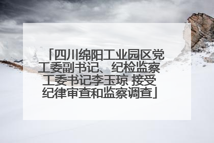 四川绵阳工业园区党工委副书记、纪检监察工委书记李玉琼 接受纪律审查和监察调查