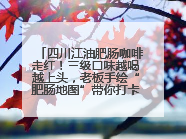 四川江油肥肠咖啡走红！三级口味越喝越上头，老板手绘“肥肠地图”带你打卡李白故里