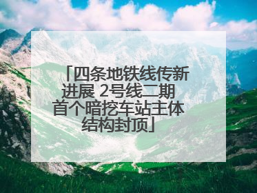 四条地铁线传新进展 2号线二期首个暗挖车站主体结构封顶