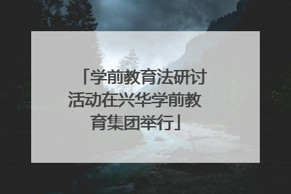 学前教育法研讨活动在兴华学前教育集团举行