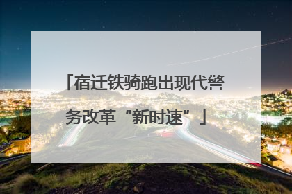 宿迁铁骑跑出现代警务改革“新时速”