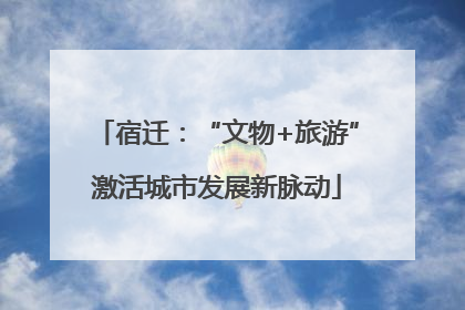 宿迁：“文物+旅游”激活城市发展新脉动