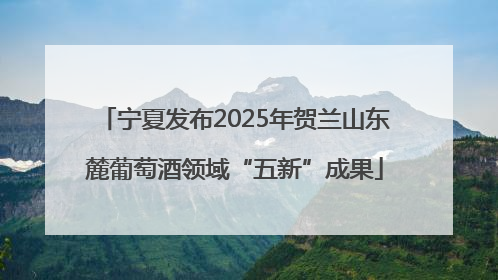 宁夏发布2025年贺兰山东麓葡萄酒领域“五新”成果
