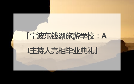 宁波东钱湖旅游学校：AI主持人亮相毕业典礼
