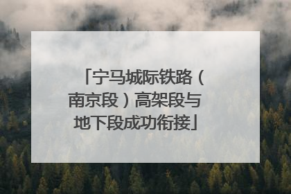 宁马城际铁路（南京段）高架段与地下段成功衔接
