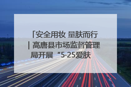 安全用妆 量肤而行｜高唐县市场监督管理局开展“5·25爱肤日”宣传活动，共筑安全用妆防线